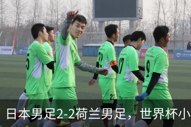 日本男足2-2荷兰男足，世界杯小组赛各得1分，惊心动魄的逆转